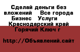 Сделай деньги без вложений. - Все города Бизнес » Услуги   . Краснодарский край,Горячий Ключ г.